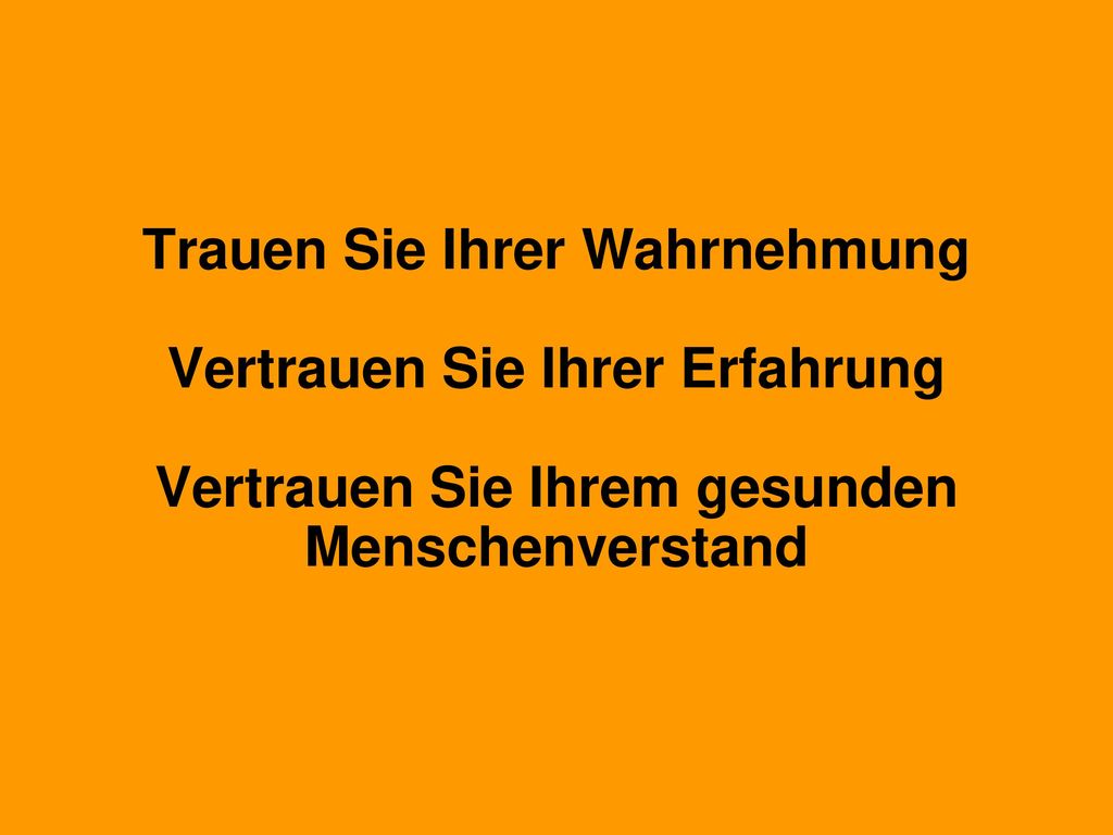 Trauen Sie Ihrer Wahrnehmung Vertrauen Sie Ihrer Erfahrung Vertrauen Sie Ihrem gesunden Menschenverstand