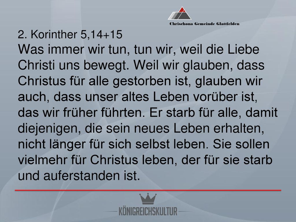 2. Korinther 5,14+15 Was immer wir tun, tun wir, weil die Liebe Christi uns bewegt.