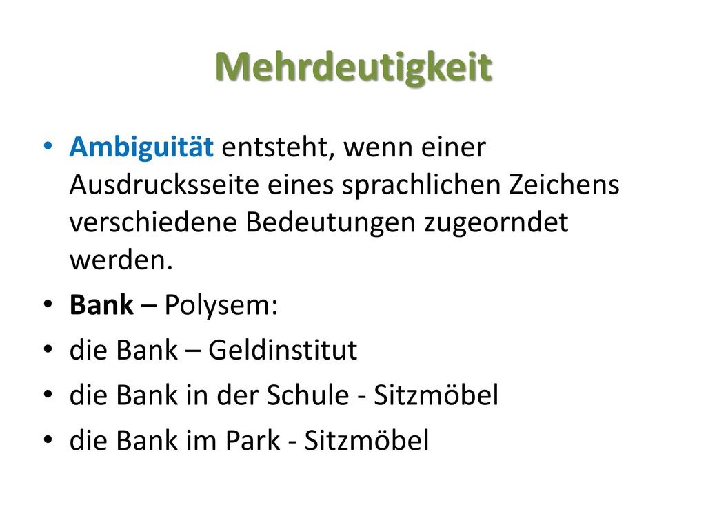 Mehrdeutigkeit Ambiguität entsteht, wenn einer Ausdrucksseite eines sprachlichen Zeichens verschiedene Bedeutungen zugeorndet werden.