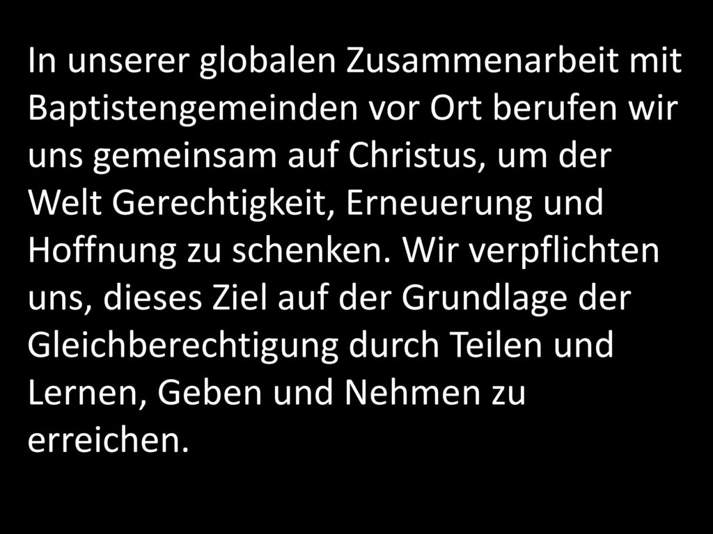 In unserer globalen Zusammenarbeit mit Baptistengemeinden vor Ort berufen wir uns gemeinsam auf Christus, um der Welt Gerechtigkeit, Erneuerung und Hoffnung zu schenken.