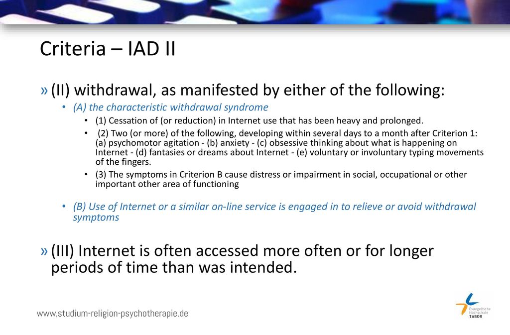 Criteria – IAD II (II) withdrawal, as manifested by either of the following: (A) the characteristic withdrawal syndrome.