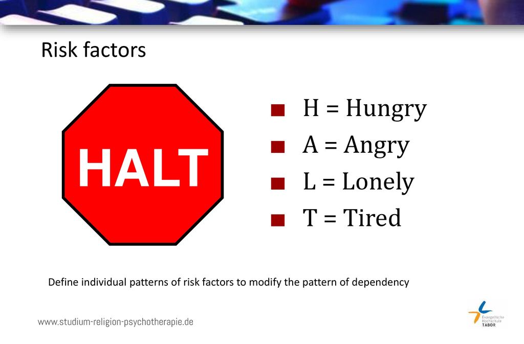 HALT H = Hungry A = Angry L = Lonely T = Tired Risk factors
