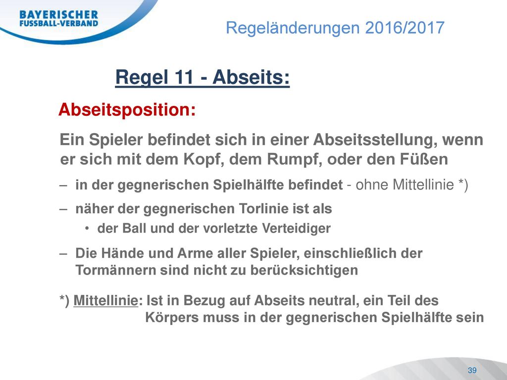 Regel 11 - Abseits: Abseitsposition: Ein Spieler befindet sich in einer Abseitsstellung, wenn er sich mit dem Kopf, dem Rumpf, oder den Füßen.