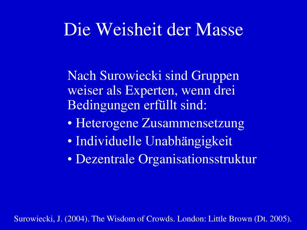 Die Weisheit der Masse Nach Surowiecki sind Gruppen weiser als Experten, wenn drei Bedingungen erfüllt sind: