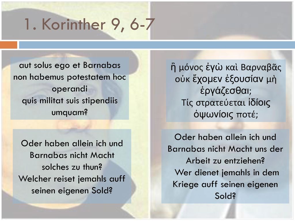 1. Korinther 9, 6-7 aut solus ego et Barnabas non habemus potestatem hoc operandi. quis militat suis stipendiis umquam