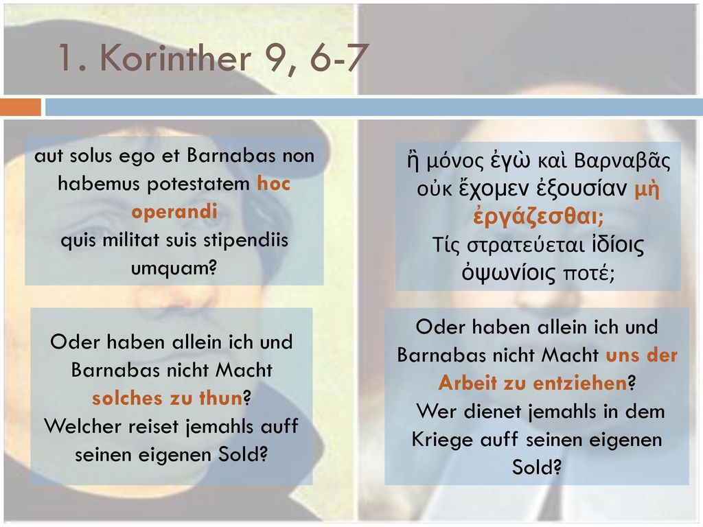 1. Korinther 9, 6-7 aut solus ego et Barnabas non habemus potestatem hoc operandi. quis militat suis stipendiis umquam