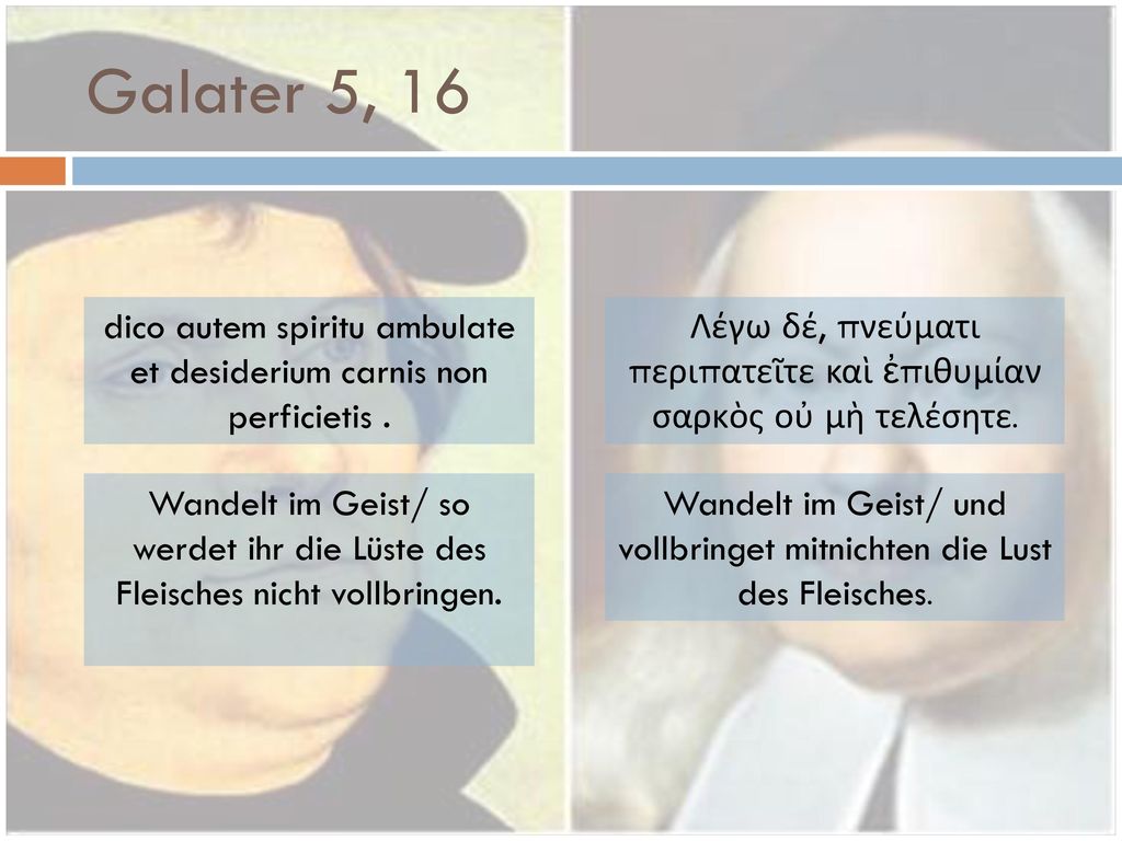 Galater 5, 16 dico autem spiritu ambulate et desiderium carnis non perficietis . Λέγω δέ, πνεύματι περιπατεῖτε καὶ ἐπιθυμίαν σαρκὸς οὐ μὴ τελέσητε.