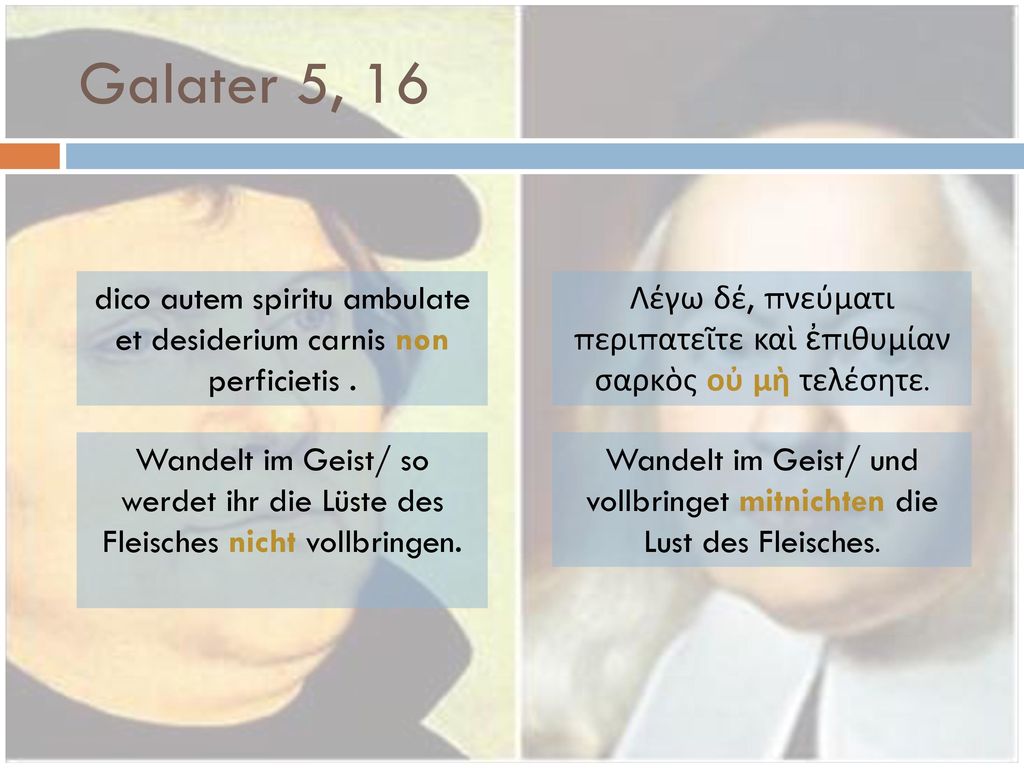Galater 5, 16 dico autem spiritu ambulate et desiderium carnis non perficietis . Λέγω δέ, πνεύματι περιπατεῖτε καὶ ἐπιθυμίαν σαρκὸς οὐ μὴ τελέσητε.