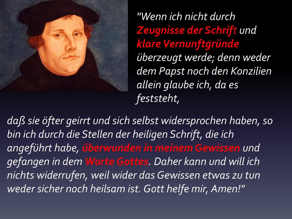 Wenn ich nicht durch Zeugnisse der Schrift und klare Vernunftgründe überzeugt werde; denn weder dem Papst noch den Konzilien allein glaube ich, da es feststeht,