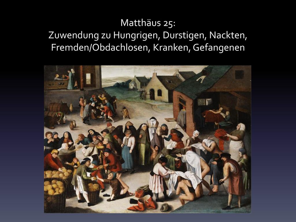 Matthäus 25: Zuwendung zu Hungrigen, Durstigen, Nackten, Fremden/Obdachlosen, Kranken, Gefangenen
