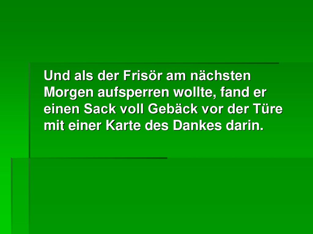 Und als der Frisör am nächsten Morgen aufsperren wollte, fand er einen Sack voll Gebäck vor der Türe mit einer Karte des Dankes darin.