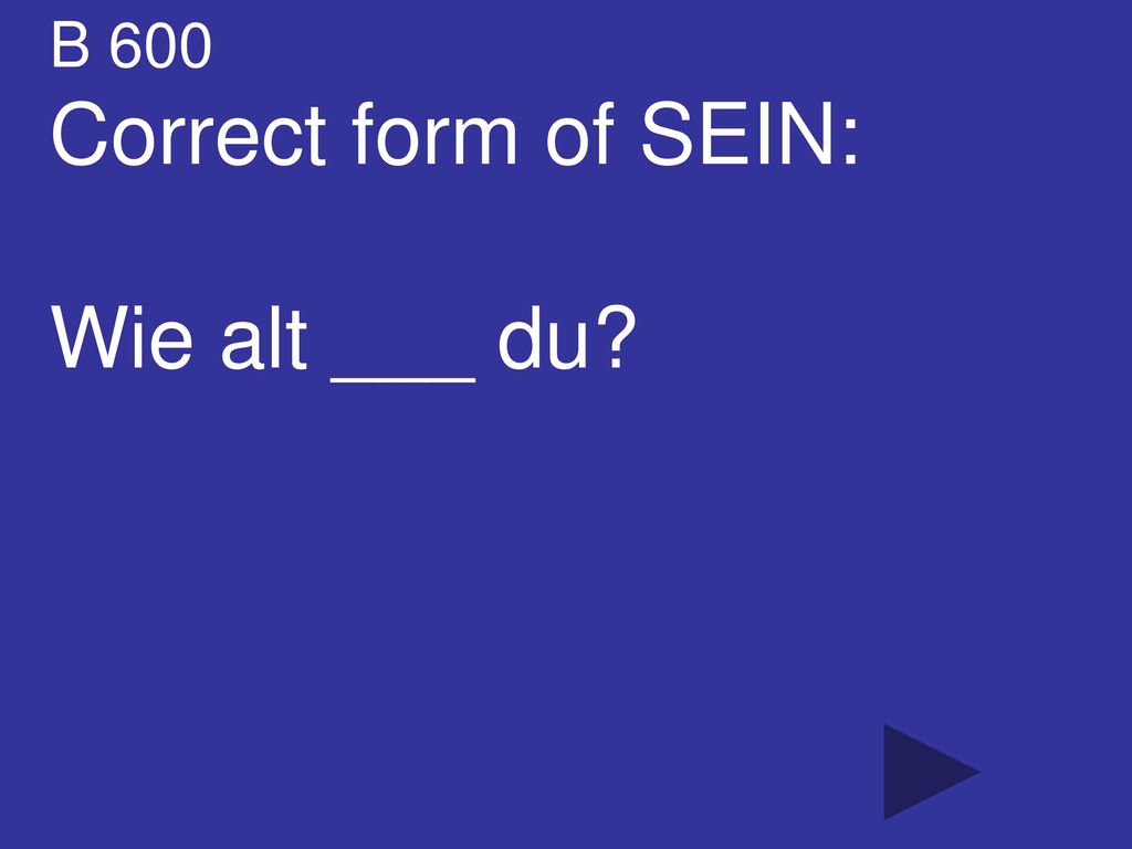 B 600 Correct form of SEIN: Wie alt ___ du