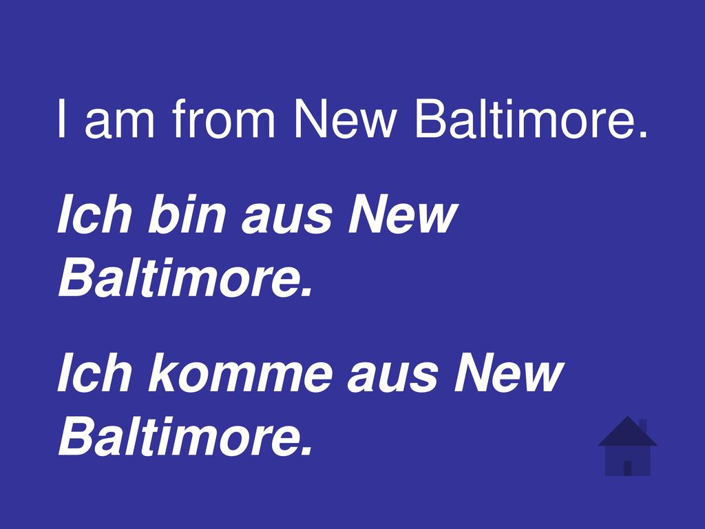 I am from New Baltimore. Ich bin aus New Baltimore. Ich komme aus New Baltimore.