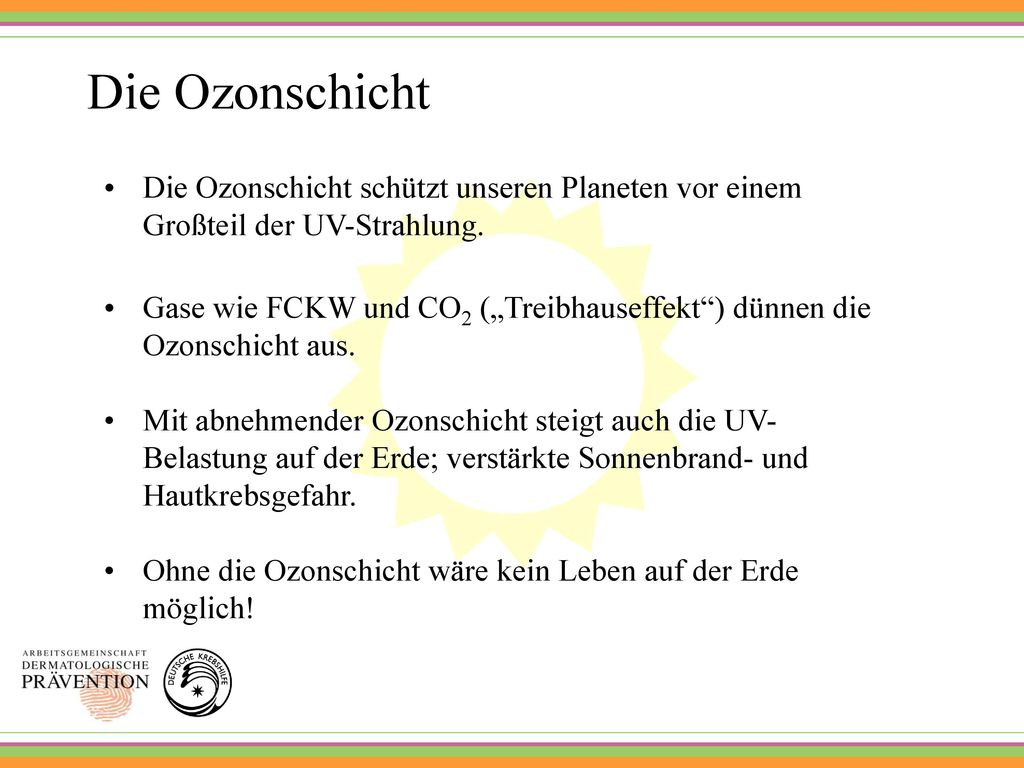 Die Ozonschicht Die Ozonschicht schützt unseren Planeten vor einem Großteil der UV-Strahlung.