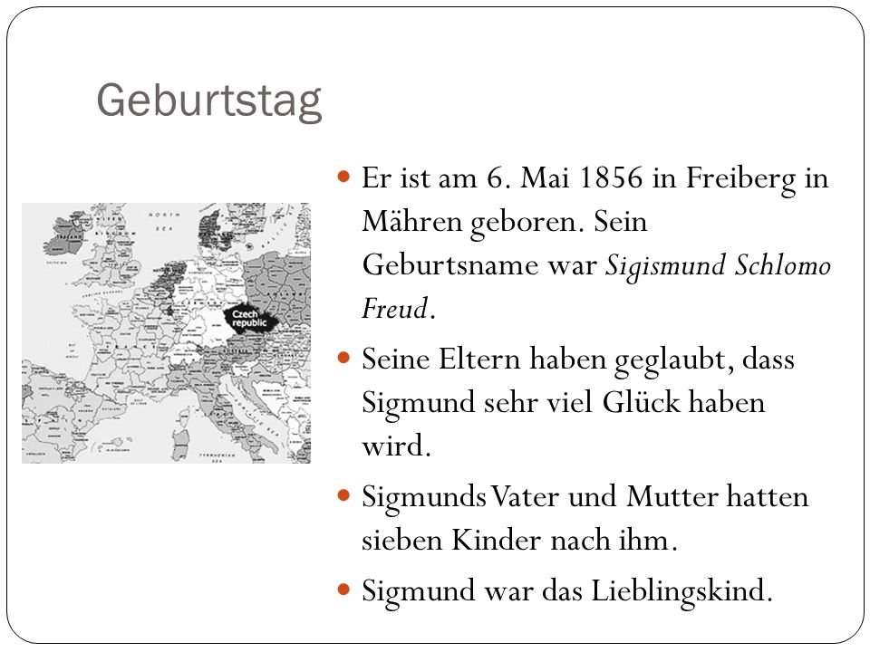 Geburtstag Er ist am 6. Mai 1856 in Freiberg in Mähren geboren. Sein Geburtsname war Sigismund Schlomo Freud.