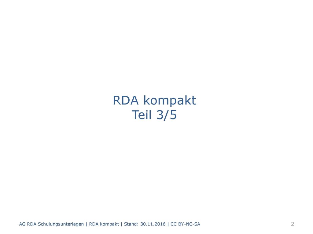 RDA kompakt Teil 3/5 AG RDA Schulungsunterlagen | RDA kompakt | Stand: | CC BY-NC-SA