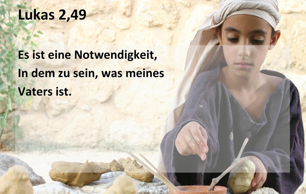 Lukas 2,49 Es ist eine Notwendigkeit, In dem zu sein, was meines Vaters ist. 6