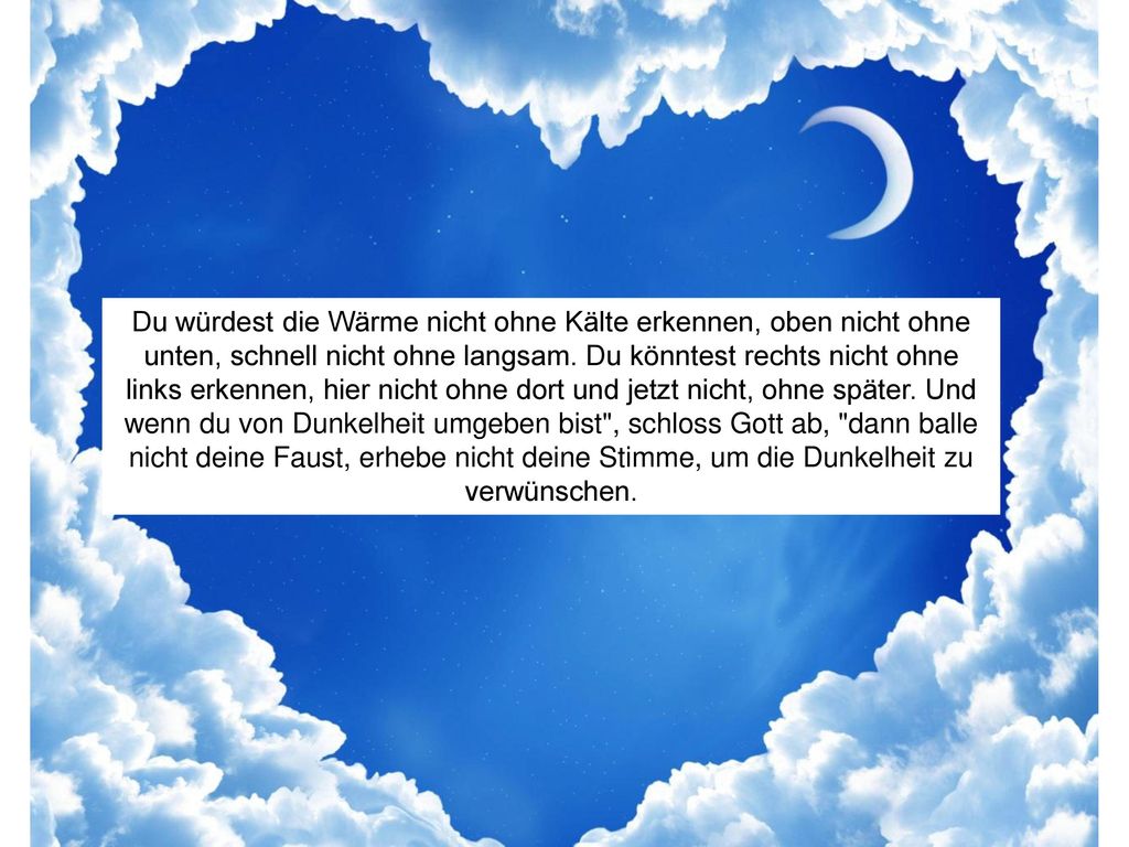 Du würdest die Wärme nicht ohne Kälte erkennen, oben nicht ohne unten, schnell nicht ohne langsam.