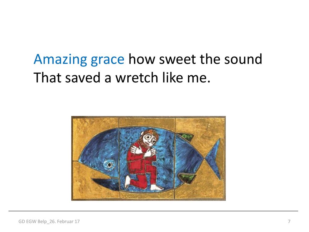 Amazing grace how sweet the sound That saved a wretch like me.