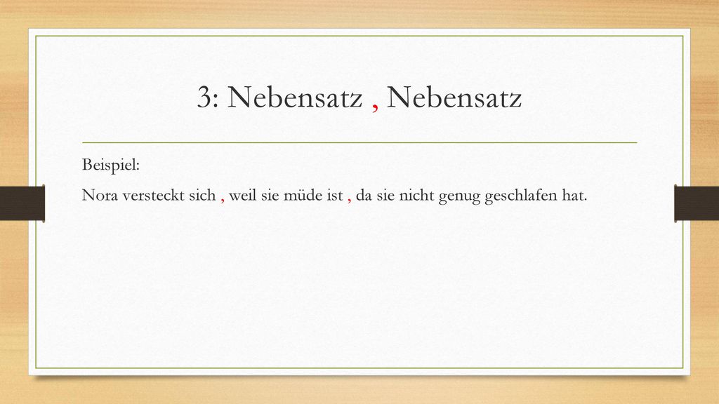 3: Nebensatz , Nebensatz Beispiel: Nora versteckt sich , weil sie müde ist , da sie nicht genug geschlafen hat.