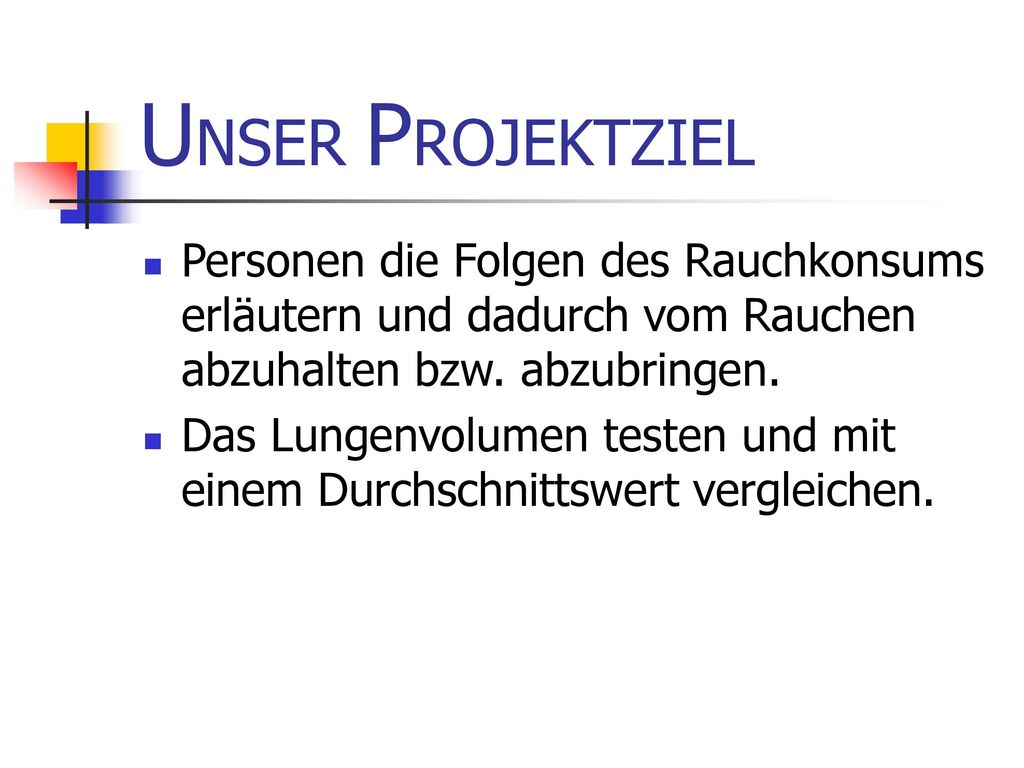 UNSER PROJEKTZIEL Personen die Folgen des Rauchkonsums erläutern und dadurch vom Rauchen abzuhalten bzw. abzubringen.