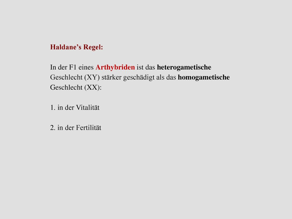 Haldane’s Regel: In der F1 eines Arthybriden ist das heterogametische Geschlecht (XY) stärker geschädigt als das homogametische Geschlecht (XX):