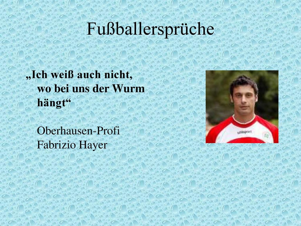 Fußballersprüche „Ich weiß auch nicht, wo bei uns der Wurm hängt Oberhausen-Profi Fabrizio Hayer.