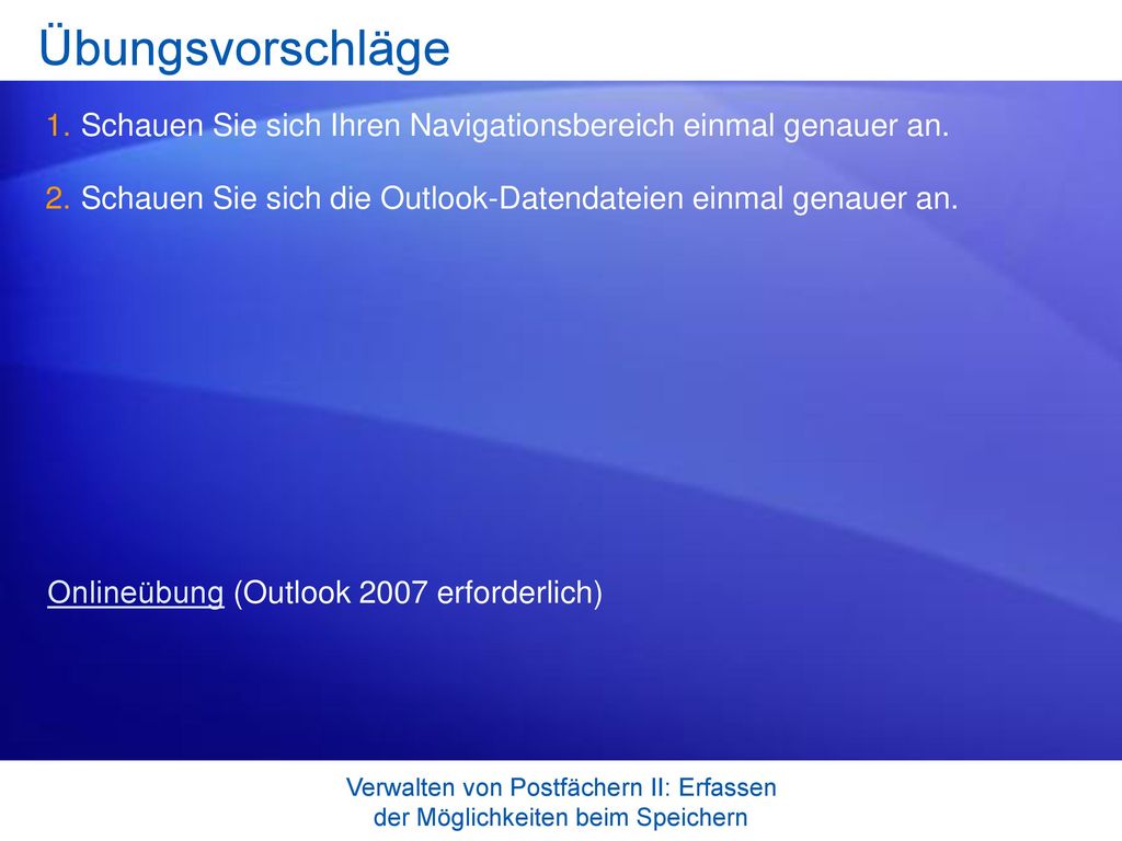 Übungsvorschläge Schauen Sie sich Ihren Navigationsbereich einmal genauer an. Schauen Sie sich die Outlook-Datendateien einmal genauer an.