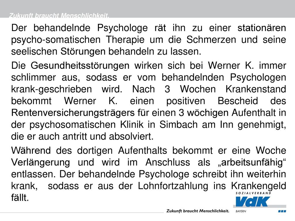 Der behandelnde Psychologe rät ihn zu einer stationären psycho-somatischen Therapie um die Schmerzen und seine seelischen Störungen behandeln zu lassen.