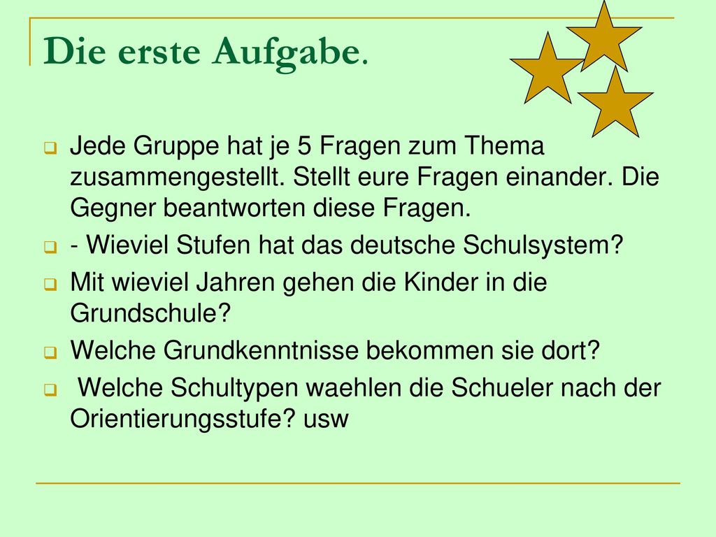 Die erste Aufgabe. Jede Gruppe hat je 5 Fragen zum Thema zusammengestellt. Stellt eure Fragen einander. Die Gegner beantworten diese Fragen.