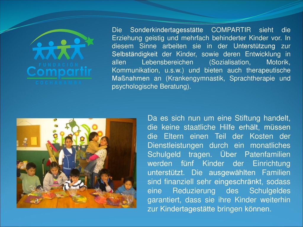 Die Sonderkindertagesstätte COMPARTIR sieht die Erziehung geistig und mehrfach behinderter Kinder vor. In diesem Sinne arbeiten sie in der Unterstützung zur Selbständigkeit der Kinder, sowie deren Entwicklung in allen Lebensbereichen (Sozialisation, Motorik, Kommunikation, u.s.w.) und bieten auch therapeutische Maßnahmen an (Krankengymnastik, Sprachtherapie und psychologische Beratung).