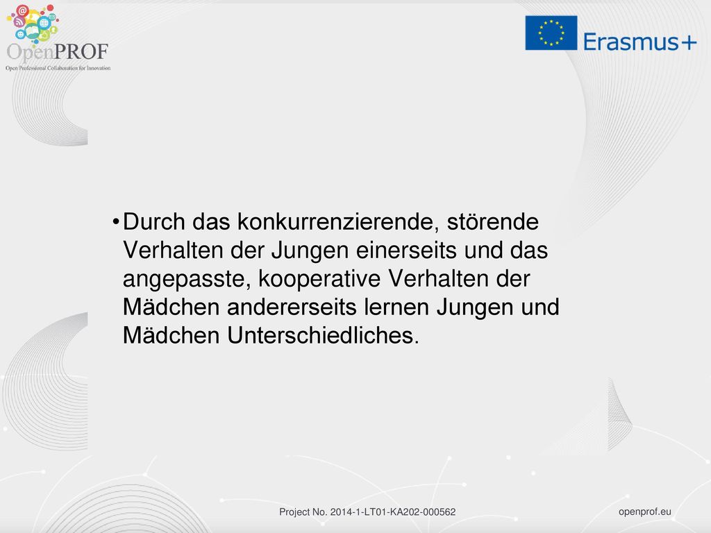 Durch das konkurrenzierende, störende Verhalten der Jungen einerseits und das angepasste, kooperative Verhalten der Mädchen andererseits lernen Jungen und Mädchen Unterschiedliches.