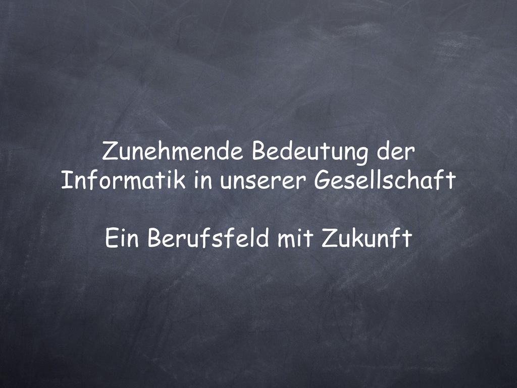 Zunehmende Bedeutung der Informatik in unserer Gesellschaft Ein Berufsfeld mit Zukunft