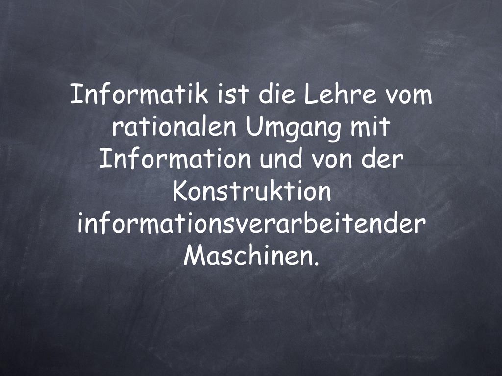 Informatik ist die Lehre vom rationalen Umgang mit Information und von der Konstruktion informationsverarbeitender Maschinen.