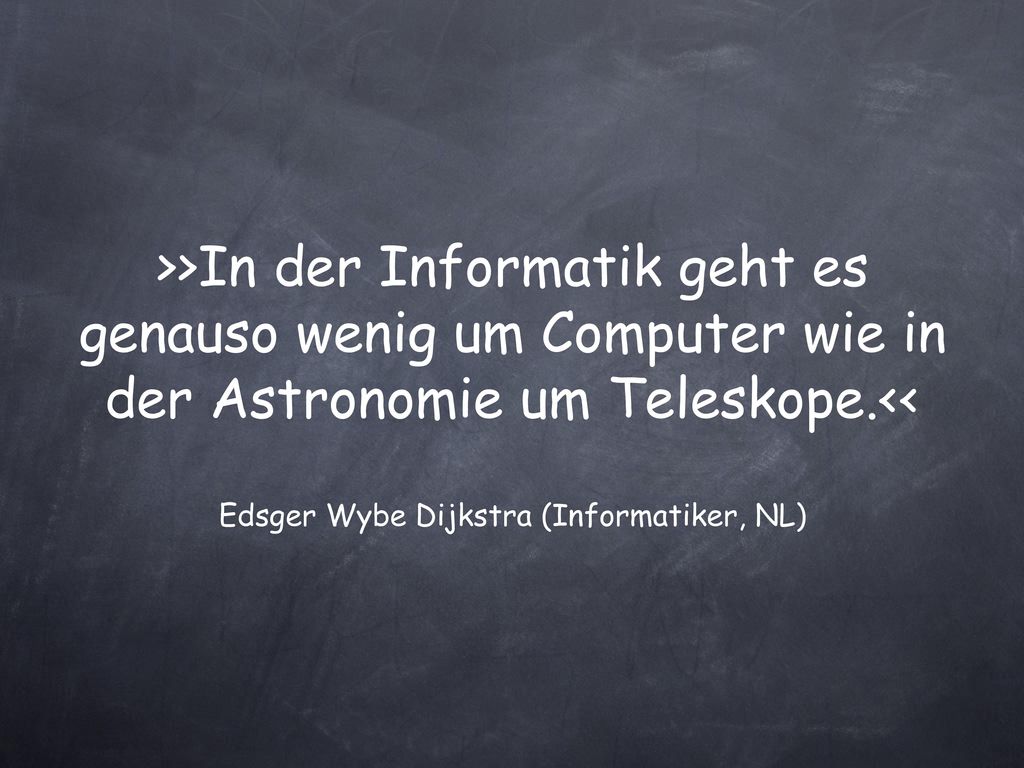 >>In der Informatik geht es genauso wenig um Computer wie in der Astronomie um Teleskope.<< Edsger Wybe Dijkstra (Informatiker, NL)