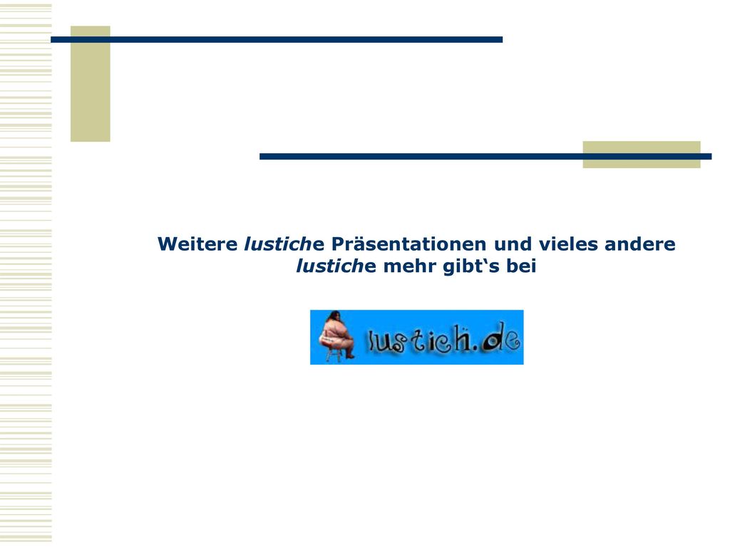 Weitere lustiche Präsentationen und vieles andere lustiche mehr gibt‘s bei