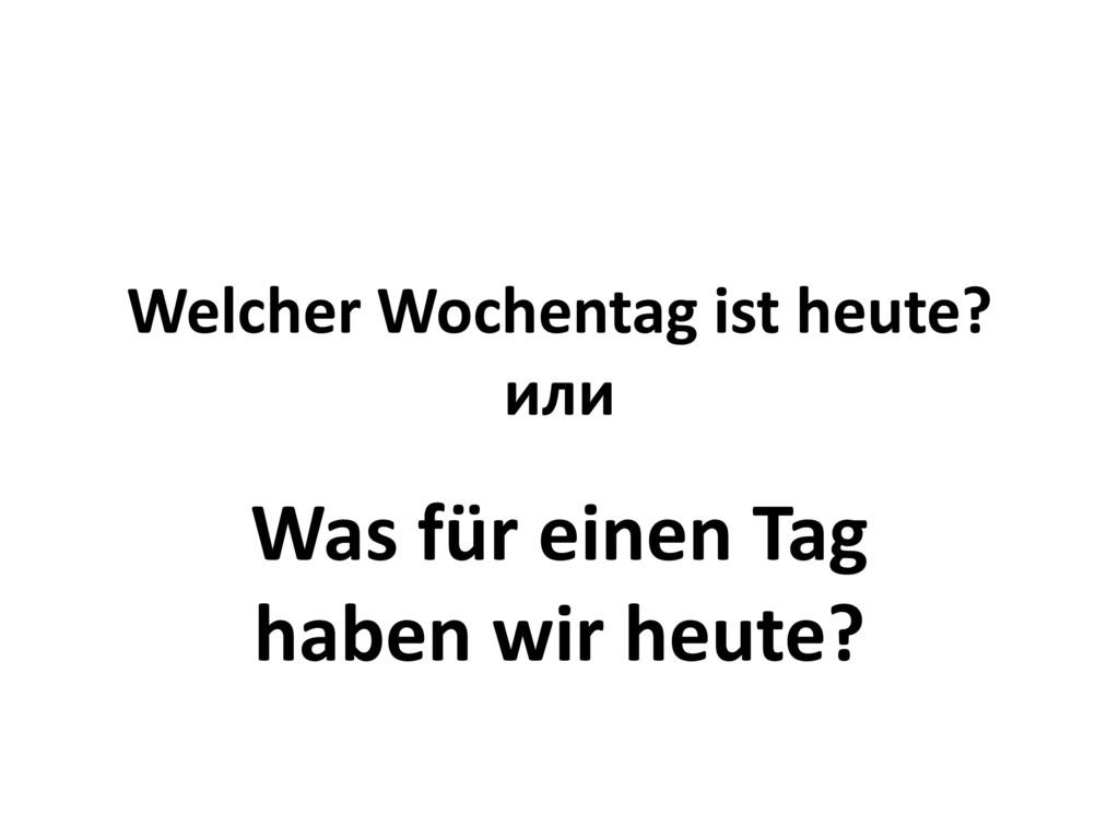 Welcher Wochentag ist heute или