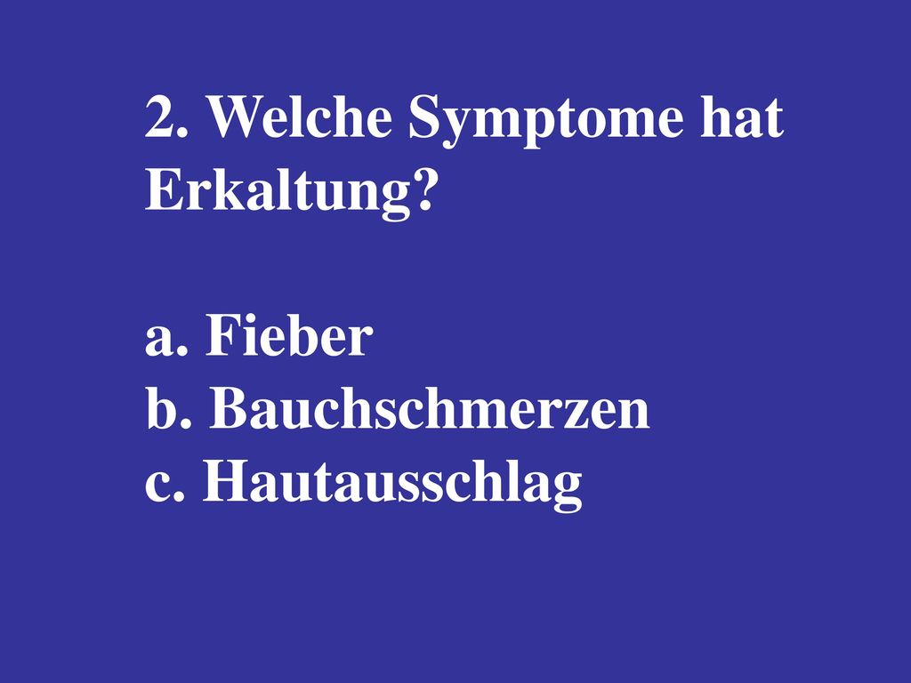 2. Welche Symptome hat Erkaltung a. Fieber b. Bauchschmerzen c. Hautausschlag