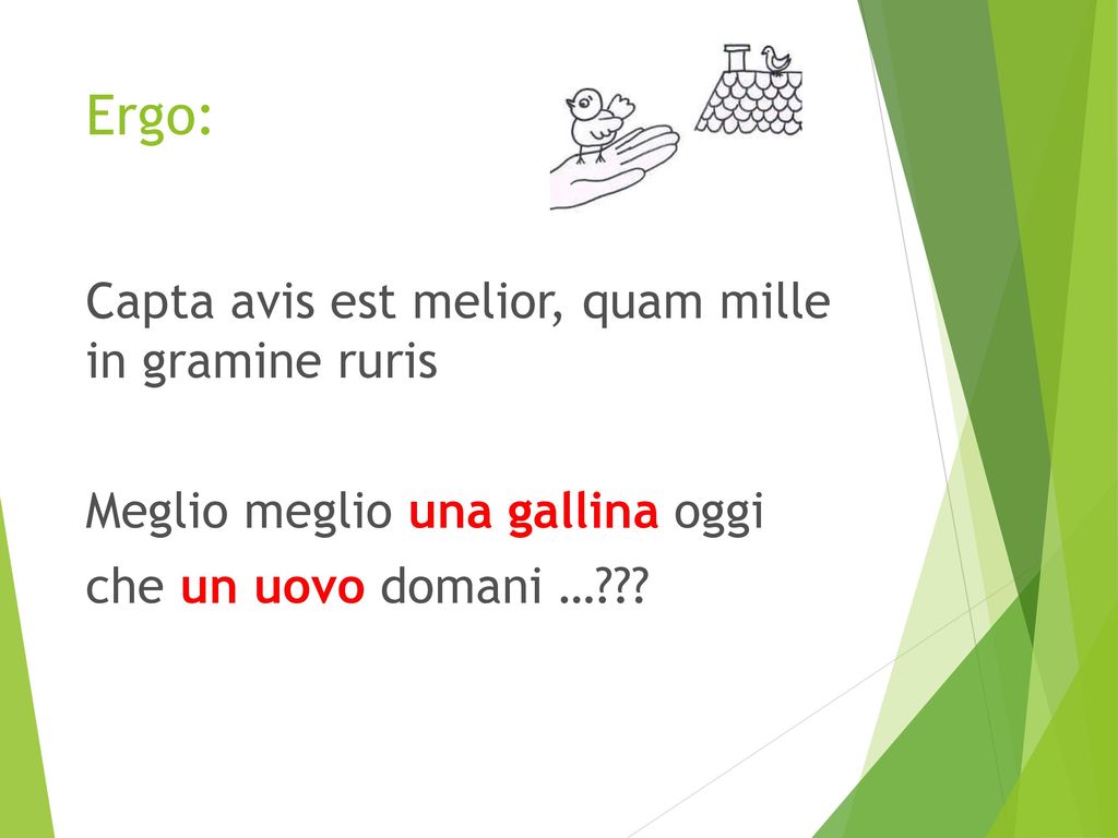 Ergo: Capta avis est melior, quam mille in gramine ruris Meglio meglio una gallina oggi che un uovo domani … .