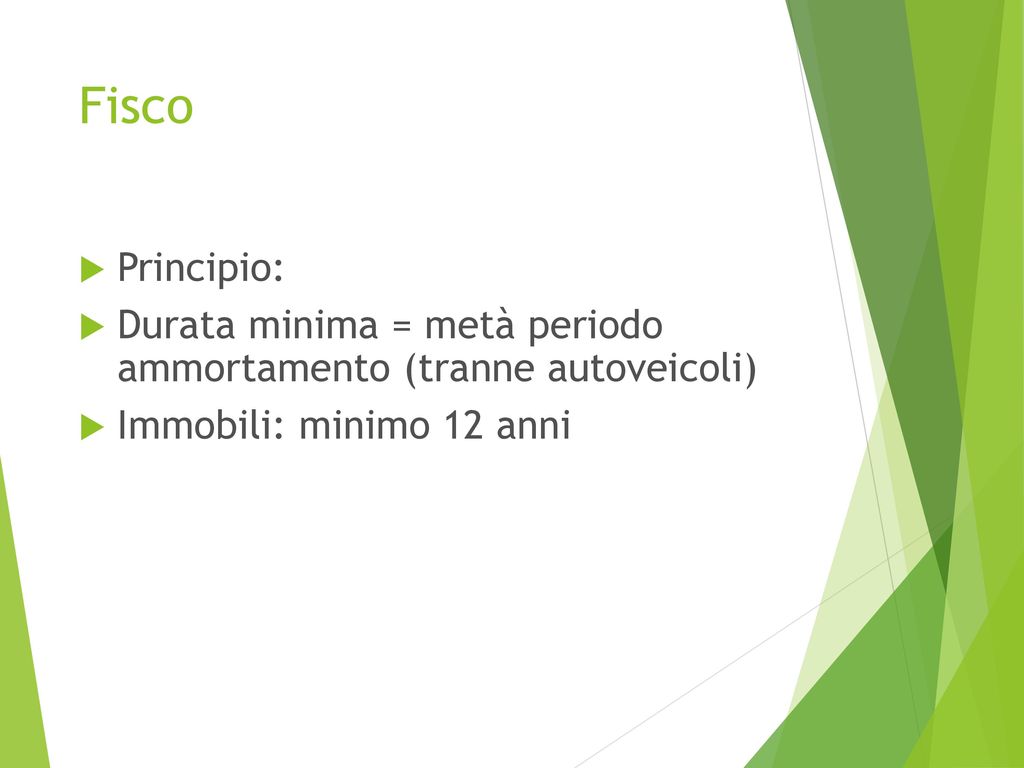 Fisco Principio: Durata minima = metà periodo ammortamento (tranne autoveicoli) Immobili: minimo 12 anni.