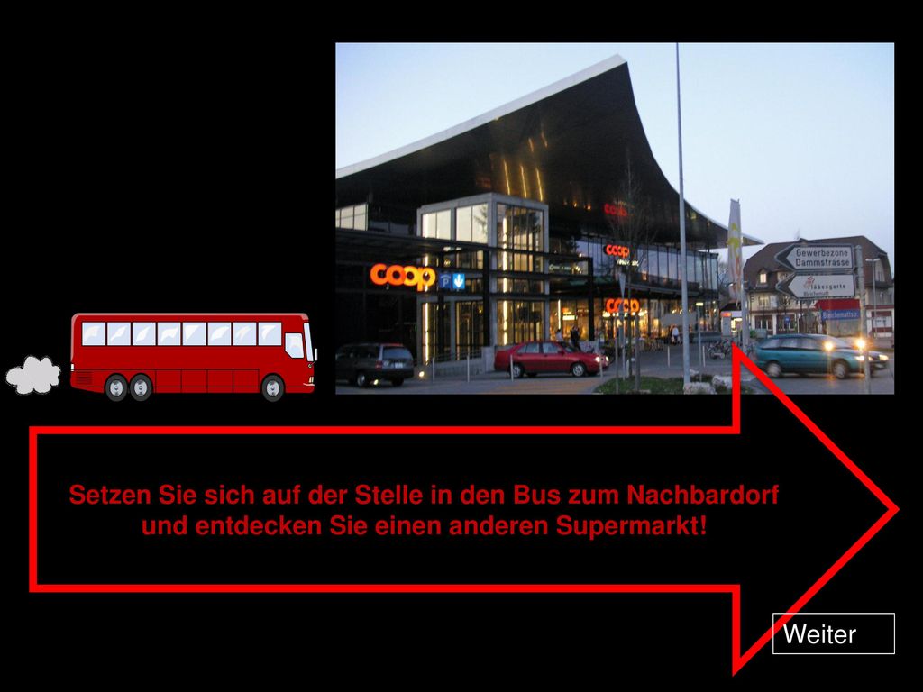 Setzen Sie sich auf der Stelle in den Bus zum Nachbardorf und entdecken Sie einen anderen Supermarkt!