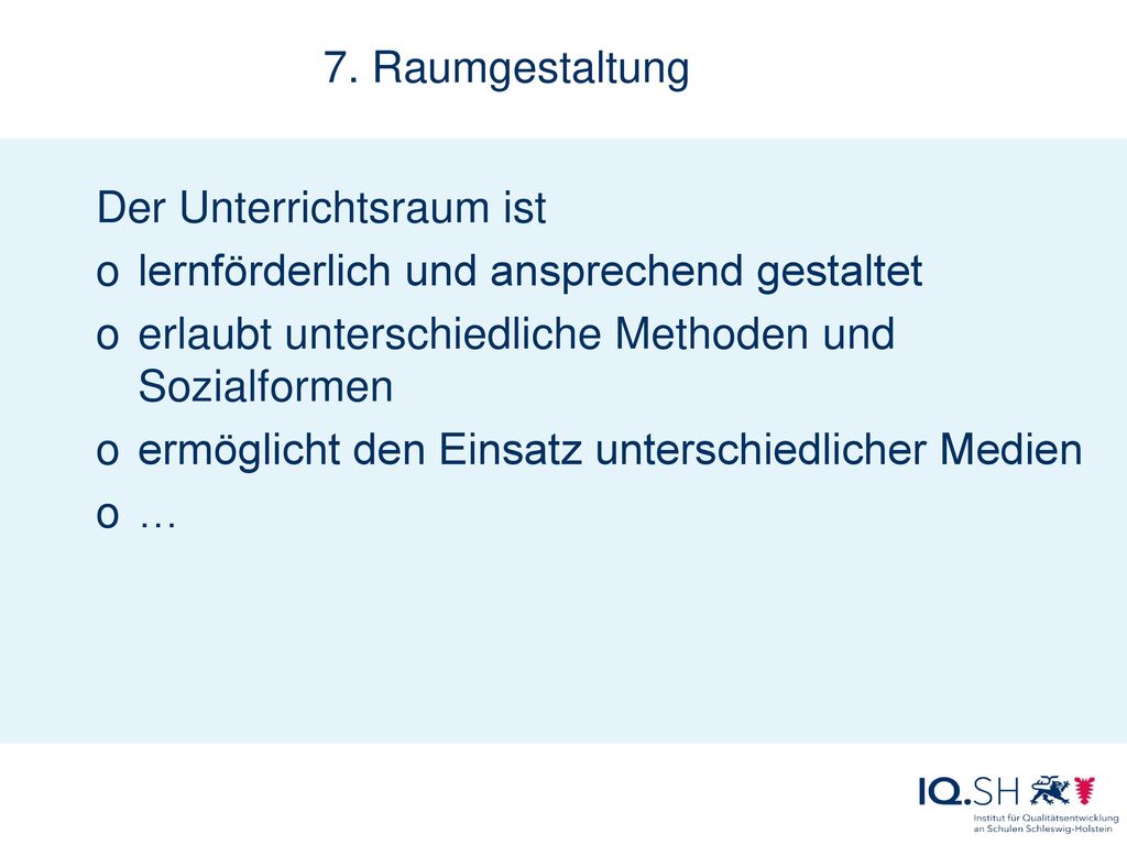 7. Raumgestaltung Der Unterrichtsraum ist. lernförderlich und ansprechend gestaltet. erlaubt unterschiedliche Methoden und Sozialformen.