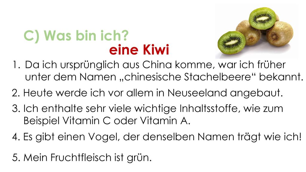 C) Was bin ich eine Kiwi. Da ich ursprünglich aus China komme, war ich früher unter dem Namen „chinesische Stachelbeere bekannt.