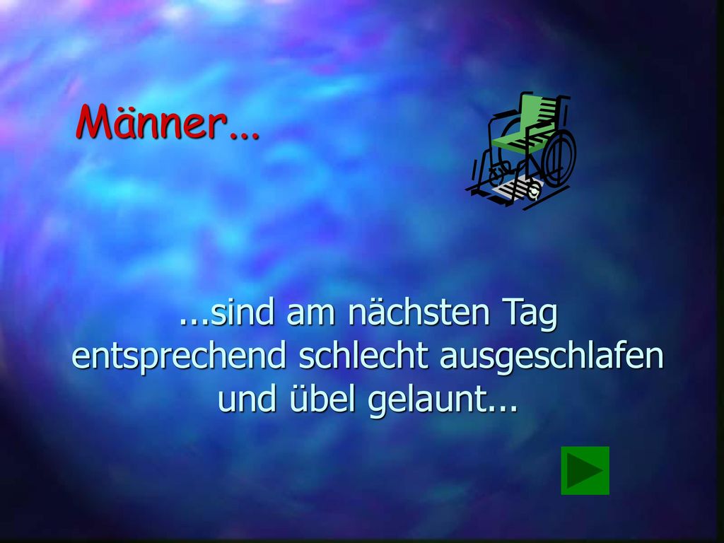 Männer sind am nächsten Tag entsprechend schlecht ausgeschlafen und übel gelaunt...