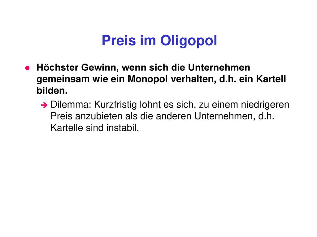 Preis im Oligopol Höchster Gewinn, wenn sich die Unternehmen gemeinsam wie ein Monopol verhalten, d.h. ein Kartell bilden.