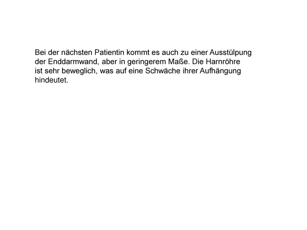 Bei der nächsten Patientin kommt es auch zu einer Ausstülpung der Enddarmwand, aber in geringerem Maße.