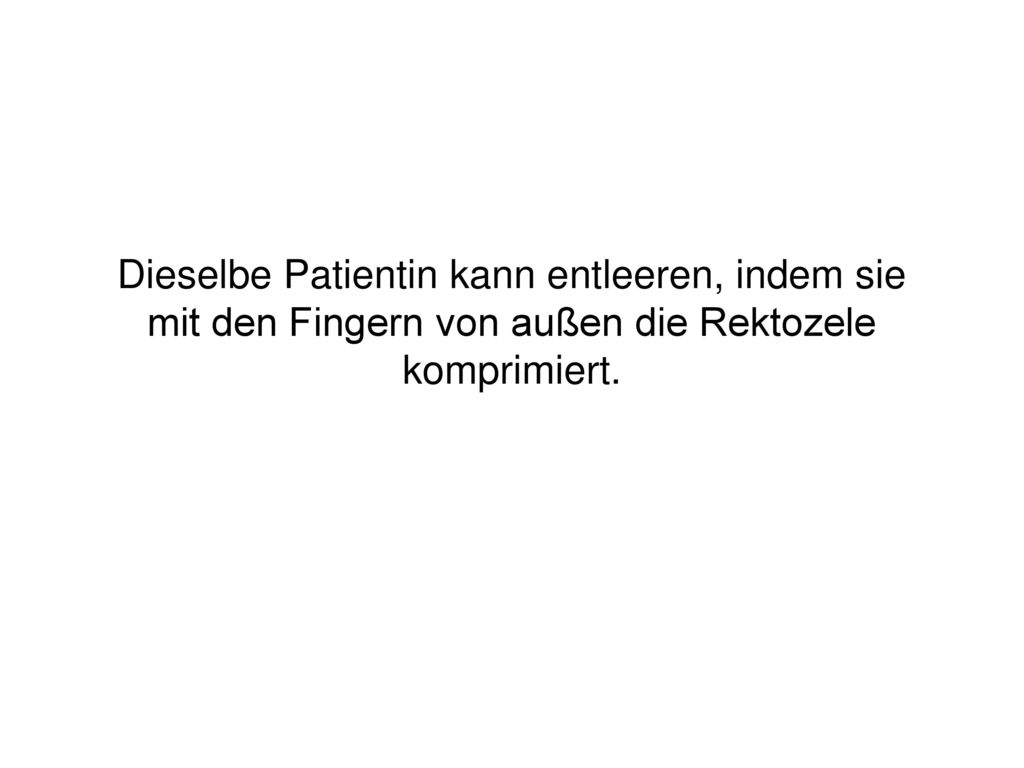 Dieselbe Patientin kann entleeren, indem sie mit den Fingern von außen die Rektozele komprimiert.