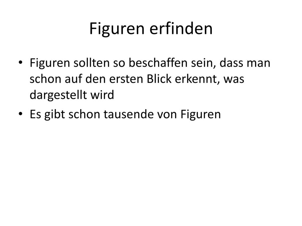 Figuren erfinden Figuren sollten so beschaffen sein, dass man schon auf den ersten Blick erkennt, was dargestellt wird.