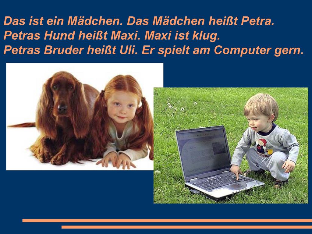 Das ist ein Mädchen. Das Mädchen heißt Petra. Petras Hund heißt Maxi