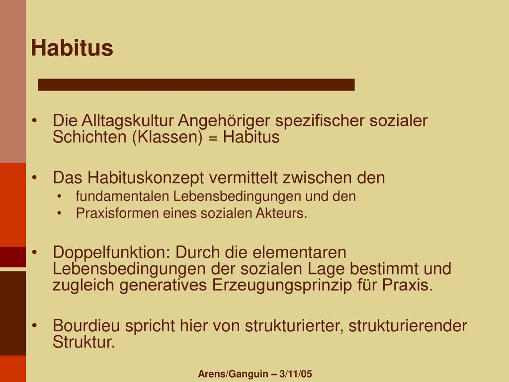 Habitus Die Alltagskultur Angehöriger spezifischer sozialer Schichten (Klassen) = Habitus. Das Habituskonzept vermittelt zwischen den.